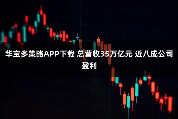 华宝多策略APP下载 总营收35万亿元 近八成公司盈利