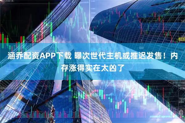 涵乔配资APP下载 曝次世代主机或推迟发售！内存涨得实在太凶了