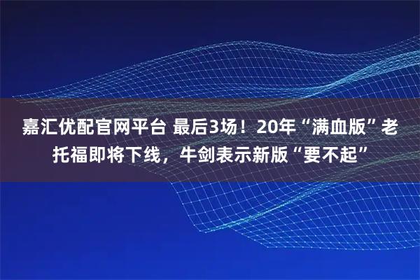 嘉汇优配官网平台 最后3场！20年“满血版”老托福即将下线，牛剑表示新版“要不起”