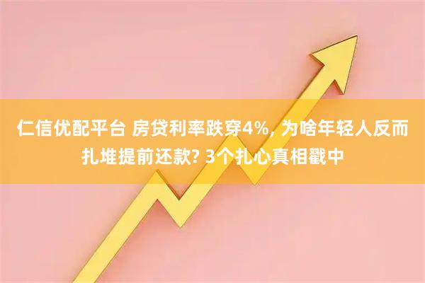 仁信优配平台 房贷利率跌穿4%, 为啥年轻人反而扎堆提前还款? 3个扎心真相戳中