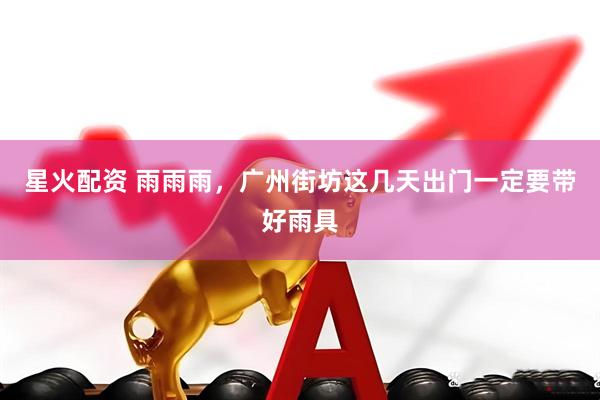星火配资 雨雨雨，广州街坊这几天出门一定要带好雨具